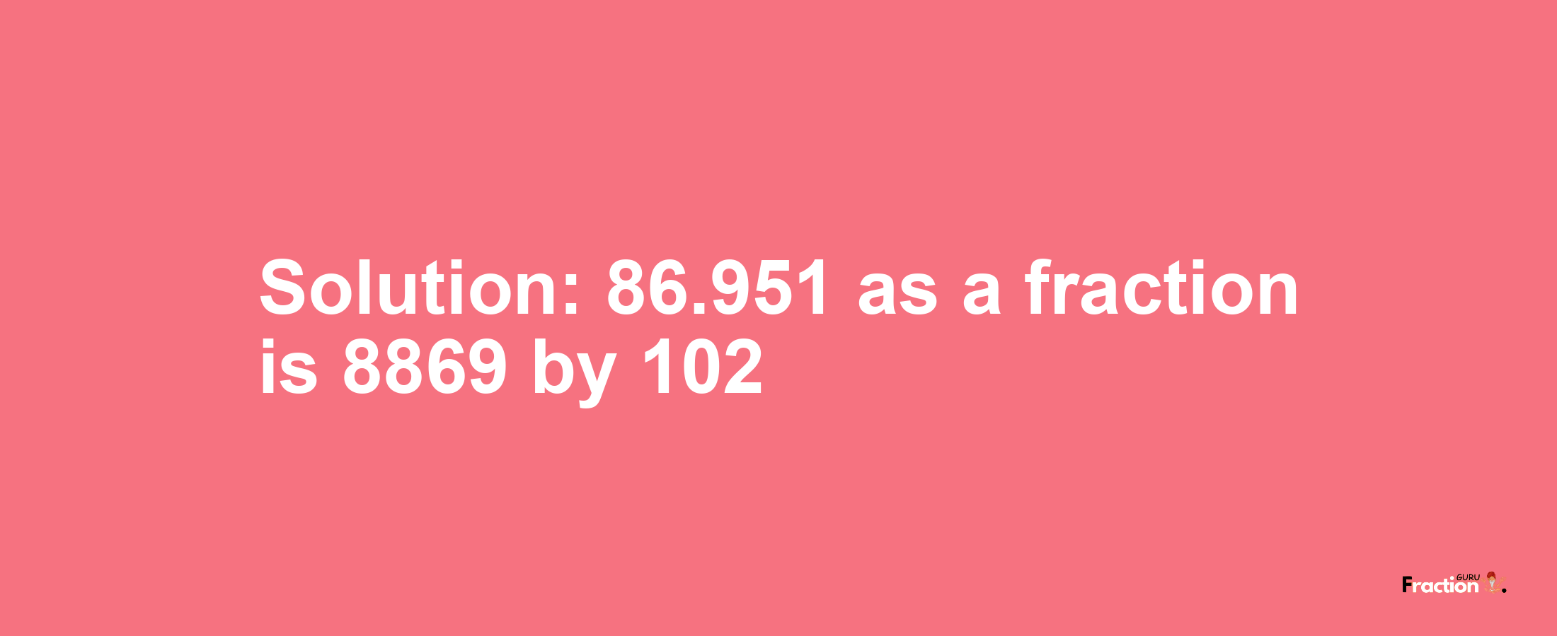 Solution:86.951 as a fraction is 8869/102